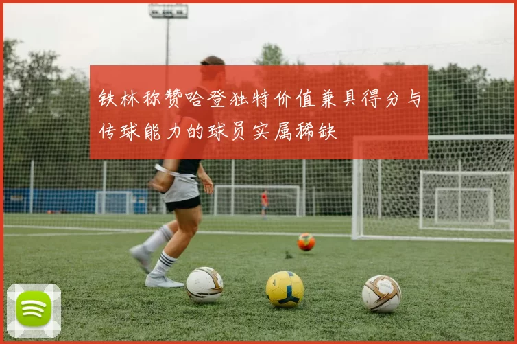 铁林称赞哈登独特价值兼具得分与传球能力的球员实属稀缺