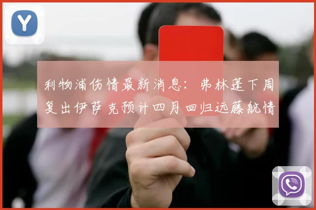 利物浦伤情最新消息：弗林蓬下周复出伊萨克预计四月回归远藤航情况待定
