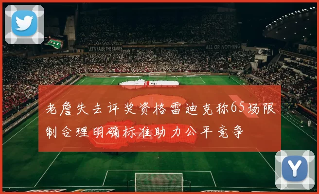 老詹失去评奖资格雷迪克称65场限制合理明确标准助力公平竞争