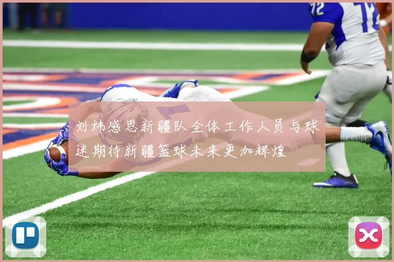 刘炜感恩新疆队全体工作人员与球迷期待新疆篮球未来更加辉煌