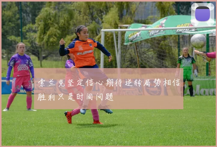索兰克坚定信心期待逆转局势相信胜利只是时间问题