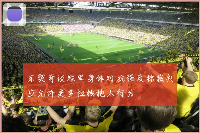 东契奇谈绿军身体对抗强度称裁判应允许更多拉拽抱人行为