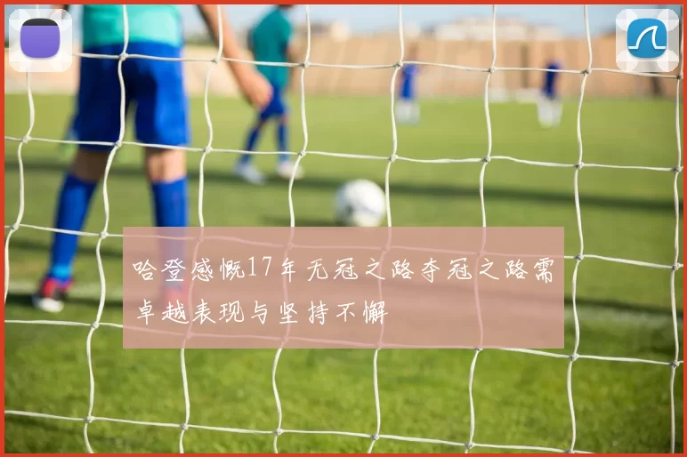 哈登感慨17年无冠之路夺冠之路需卓越表现与坚持不懈
