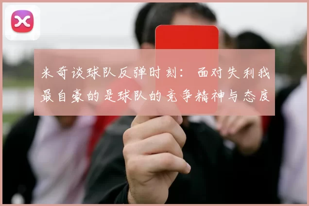 米奇谈球队反弹时刻：面对失利我最自豪的是球队的竞争精神与态度